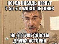 когда нибудь вернут т-50-2 в world of tanks но это уже совсем другая история