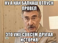 ну а как балкаш отпуск провел это уже совсем другая история