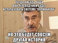 когда-нибудь наши фан-переводчики будут использовать систему "поливанова" но это будет совсем другая история