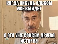 когда нибудь альбом уже выйдет о это уже совсем другая история