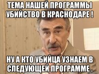 тема нашей программы убийство в краснодаре ! ну а кто убийца узнаем в следующей программе .