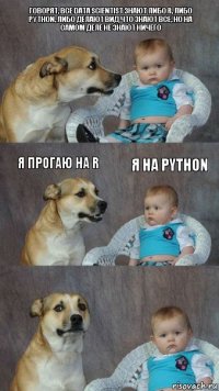 Говорят, все Data Scientist знают либо R, либо Python, либо делают вид что знают все, но на самом деле не знают ничего Я прогаю на R Я на Python