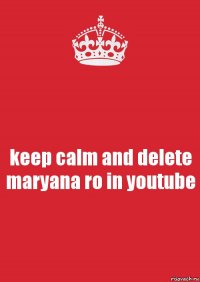 keep calm and delete maryana ro in youtube