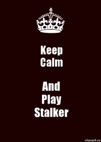 Keep
Calm And
Play
Stalker