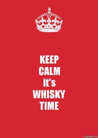 KEEP
CALM
it's
WHISKY
TIME