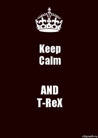 Keep
Calm AND
T-ReX