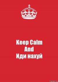 Keep Calm
And
Иди нахуй