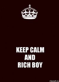  KEEP CALM
AND
RICH BOY