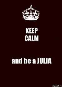 KEEP
CALM and be a JULIA