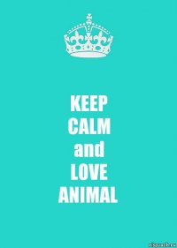 KEEP
CALM
and
LOVE
ANIMAL