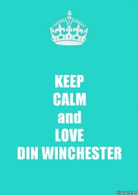 KEEP
CALM
and
LOVE
DIN WINCHESTER