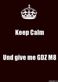 Keep Calm Und give me GDZ M8