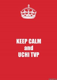 KEEP CALM
and
UCHI TVP