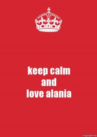 keep calm
and
love alania