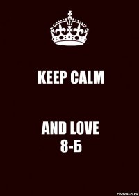 KEEP CALM AND LOVE
8-Б