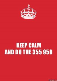 KEEP CALM
AND DO THE 355 950