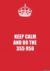 KEEP CALM
AND DO THE
355 950