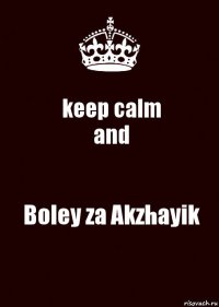 keep calm
and Boley za Akzhayik