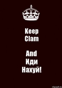 Keep
Clam And
Иди
Нахуй!