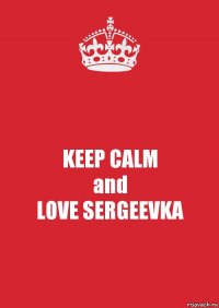 KEEP CALM
and
LOVE SERGEEVKA