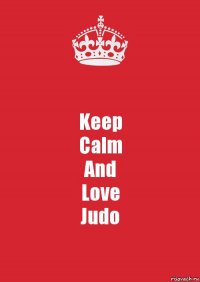 Keep
Calm
And
Love
Judo