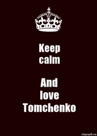 Keep
calm And
love
Tomchenko