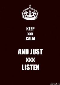 KEEP
xxx
CALM AND JUST
xxx
LISTEN