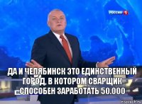 Да и Челябинск это единственный город, в котором сварщик способен заработать 50.000