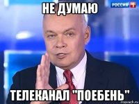 не думаю телеканал "поебень"