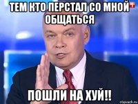 тем кто перстал со мной общаться пошли на хуй!!