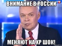 внимание в россии меняют на xp шок!