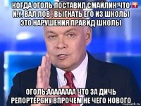 когда оголь поставил смайлик что n.y. вал лов , выгнать его из школы это нарушения правид школы оголь:аааааааа что за дичь репортер6ну впрочем не чего нового