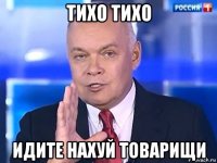 тихо тихо идите нахуй товарищи