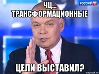 чц... трансформационные цели выставил?