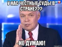 у нас честные суды в стране??? -не думаю!