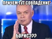 причем тут совпадение борис???