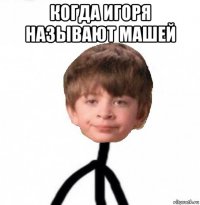 когда игоря называют машей 