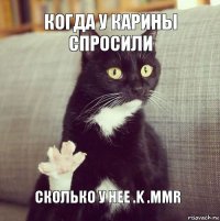 Когда у карины спросили Сколько у нее .K .mmr