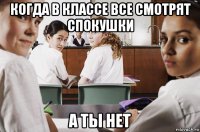 когда в классе все смотрят спокушки а ты нет