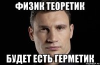 физик теоретик будет есть герметик