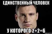 единственный человек у которого 2+2=6