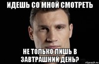 идешь со мной смотреть не только лишь в завтрашний день?