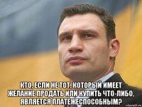  кто, если не тот, который имеет желание продать или купить что-либо, является платежеспособным?