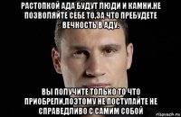 растопкой ада будут люди и камни.не позволяйте себе то,за что пребудете вечность в аду. вы получите только то что приобрели,поэтому не поступайте не справедливо с самим собой