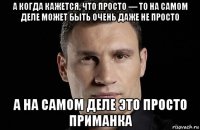 а когда кажется, что просто — то на самом деле может быть очень даже не просто а на самом деле это просто приманка