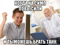 когда на симп повысили и тыможешь брать танк