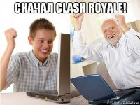 скачал clash royale! 