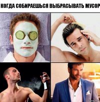 Когда собираешься выбрасывать мусор