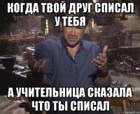 когда твой друг списал у тебя а учительница сказала что ты списал