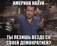 америка нахуй ты лезишь везде со своей демократией?